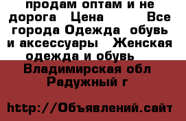 продам оптам и не дорога › Цена ­ 150 - Все города Одежда, обувь и аксессуары » Женская одежда и обувь   . Владимирская обл.,Радужный г.